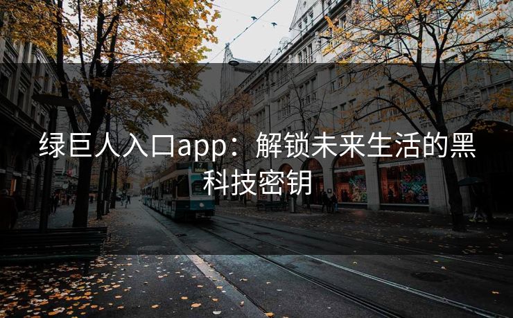 绿巨人入口app：解锁未来生活的黑科技密钥