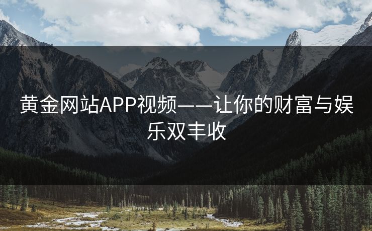 黄金网站APP视频——让你的财富与娱乐双丰收
