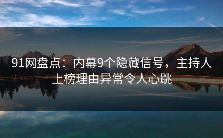 91网盘点:内幕9个隐藏信号,主持人上榜理由异常令人心跳 91网盘点:内幕9个隐藏信号,主持人上榜理由异常令人心跳