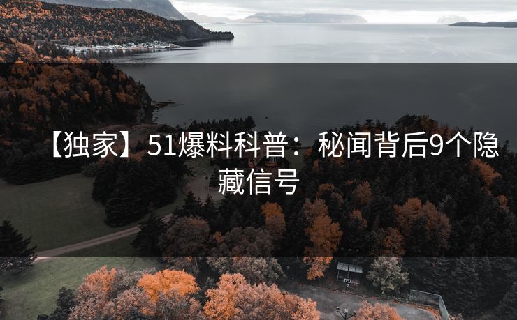 【独家】51爆料科普：秘闻背后9个隐藏信号
