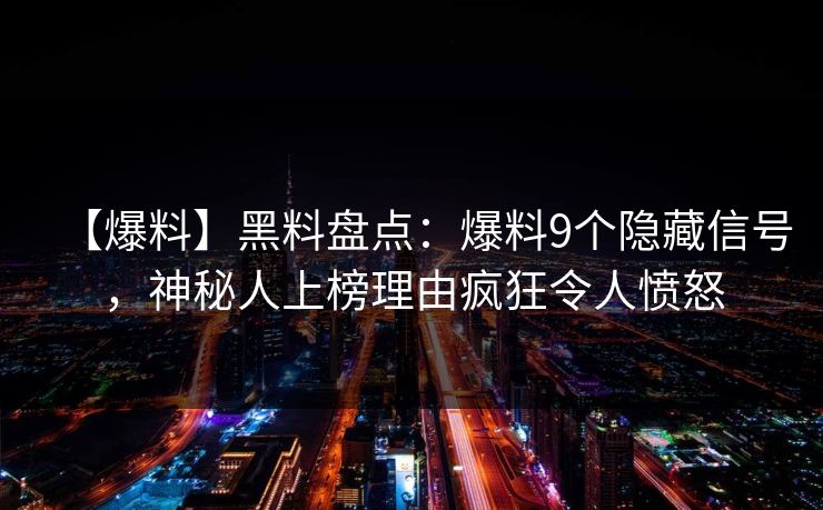 【爆料】黑料盘点:爆料9个隐藏信号,神秘人上榜理由疯狂令人愤怒 【爆料】黑料盘点:爆料9个隐藏信号,神秘人上榜理由疯狂令人愤怒