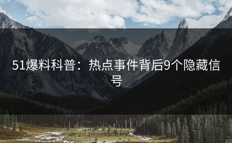 51爆料科普：热点事件背后9个隐藏信号