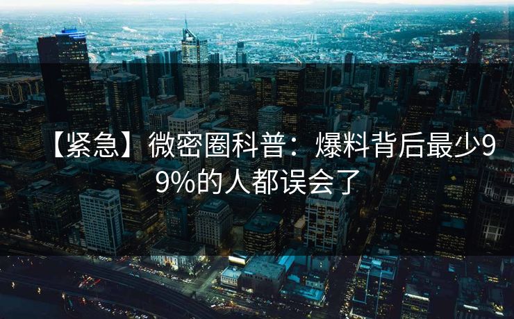 【紧急】微密圈科普：爆料背后最少99%的人都误会了