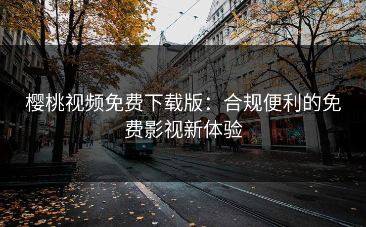 樱桃视频免费下载版：合规便利的免费影视新体验