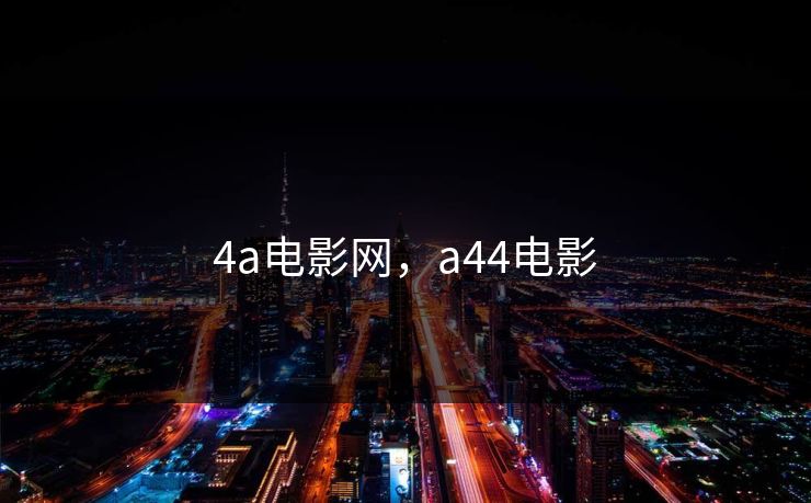 4a电影网,a44电影 4a电影网,a44电影